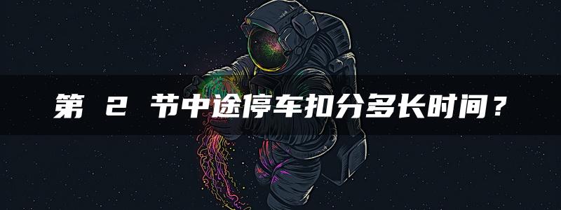 第 2 节中途停车扣分多长时间？