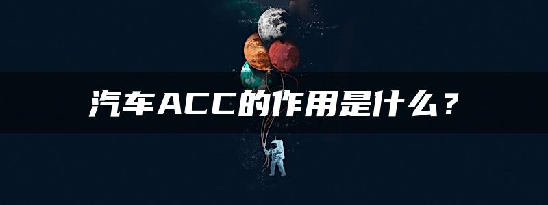 汽车ACC的作用是什么？