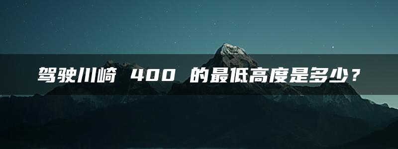 驾驶川崎 400 的最低高度是多少？