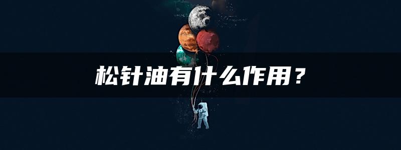 松针油有什么作用？