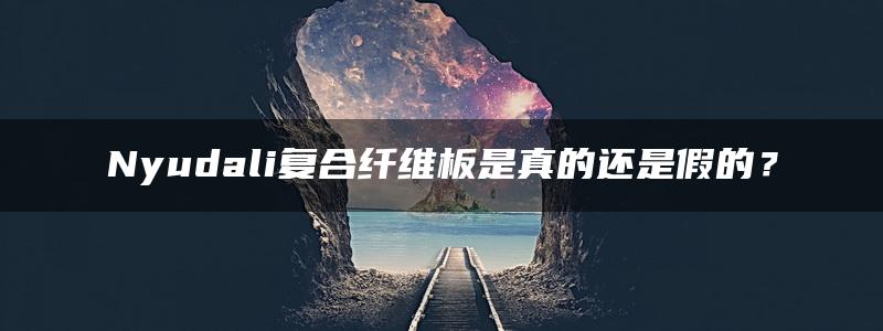 Nyudali复合纤维板是真的还是假的？