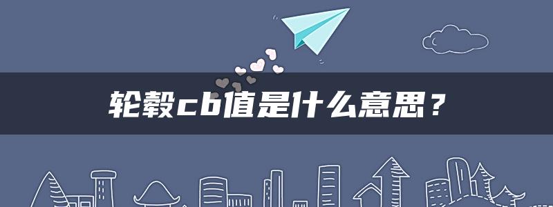 轮毂cb值是什么意思？