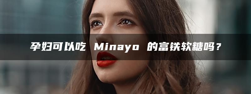 孕妇可以吃 Minayo 的富铁软糖吗？