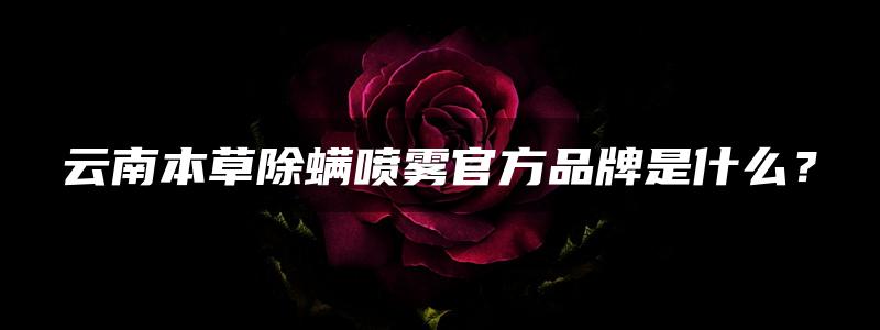 云南本草除螨喷雾官方品牌是什么？