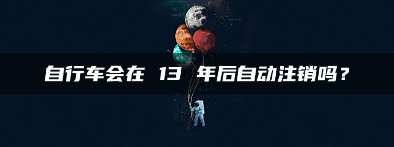 自行车会在 13 年后自动注销吗？