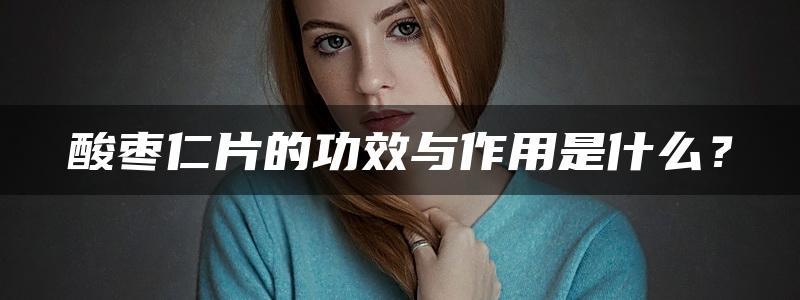 酸枣仁片的功效与作用是什么？