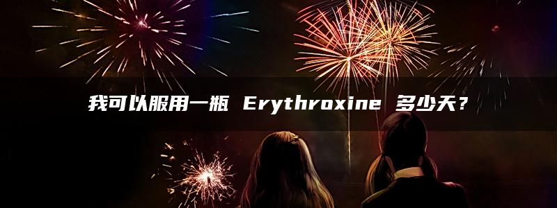 我可以服用一瓶 Erythroxine 多少天？