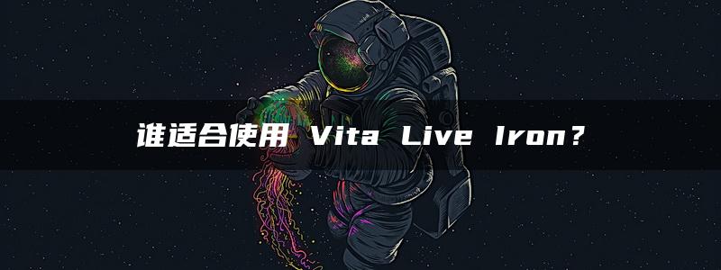 谁适合使用 Vita Live Iron？