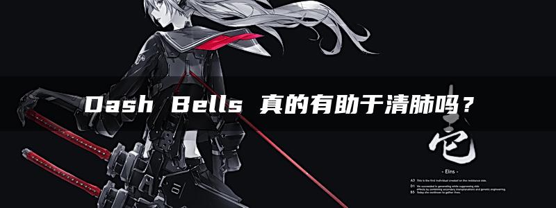 Dash Bells 真的有助于清肺吗？