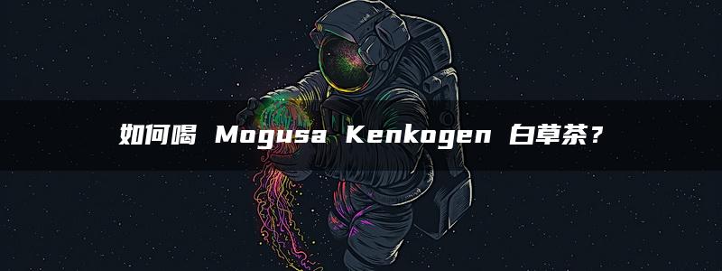 如何喝 Mogusa Kenkogen 白草茶？