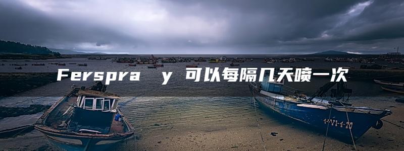 Ferspra​​y 可以每隔几天喷一次