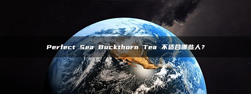 Perfect Sea Buckthorn Tea 不适合哪些人？