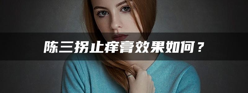 陈三拐止痒膏效果如何？