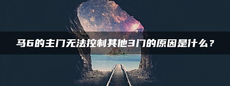 马6的主门无法控制其他3门的原因是什么？