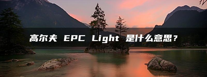 高尔夫 EPC Light 是什么意思？