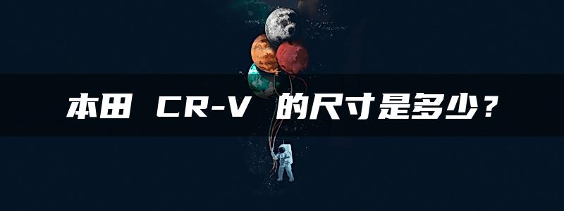 本田 CR-V 的尺寸是多少？