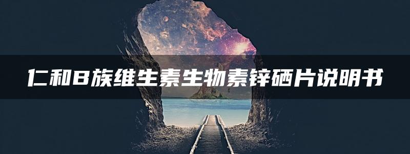 仁和B族维生素生物素锌硒片说明书