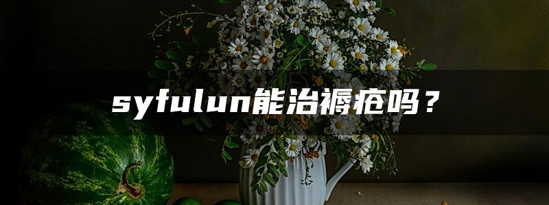 syfulun能治褥疮吗？