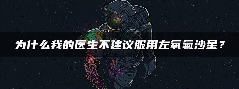 为什么我的医生不建议服用左氧氟沙星？