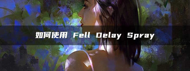 如何使用 Fell Delay Spray