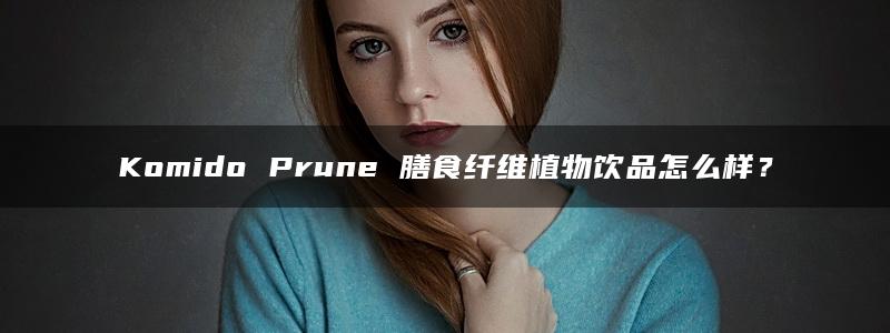 Komido Prune 膳食纤维植物饮品怎么样？