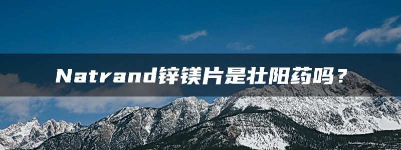 Natrand锌镁片是壮阳药吗？