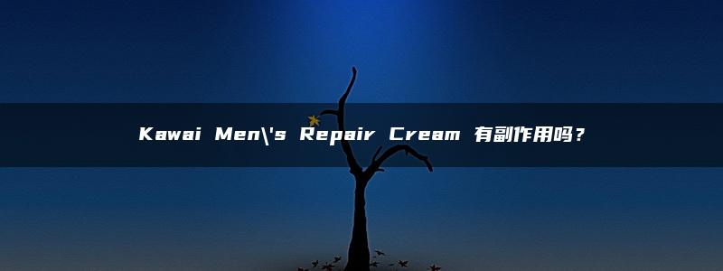 Kawai Men\’s Repair Cream 有副作用吗？