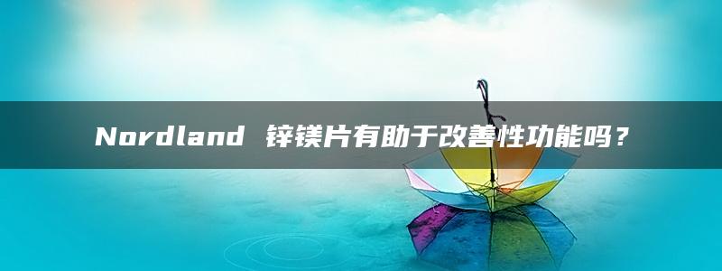 Nordland 锌镁片有助于改善性功能吗？