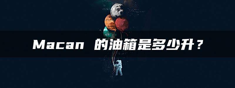 Macan 的油箱是多少升？