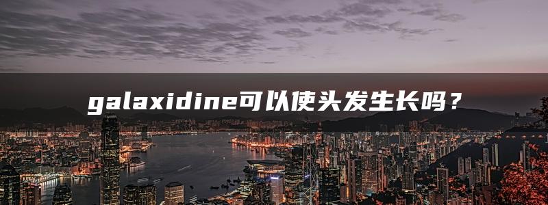 galaxidine可以使头发生长吗？