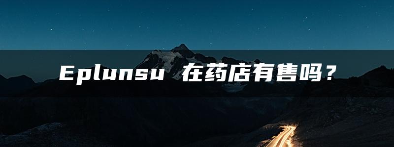 Eplunsu 在药店有售吗？