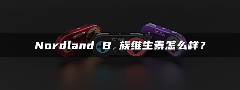 Nordland B 族维生素怎么样？