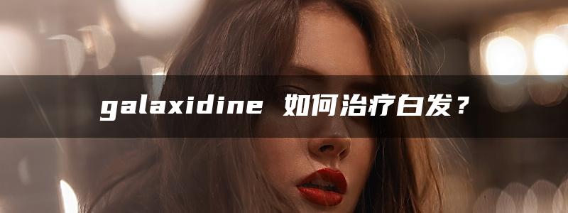 galaxidine 如何治疗白发？