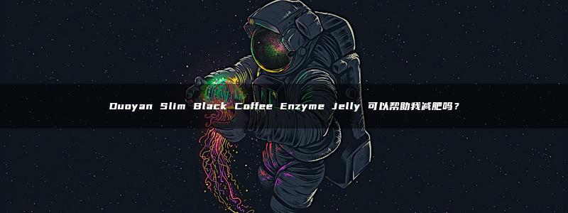 Duoyan Slim Black Coffee Enzyme Jelly 可以帮助我减肥吗？