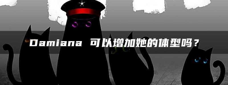 Damiana 可以增加她的体型吗？