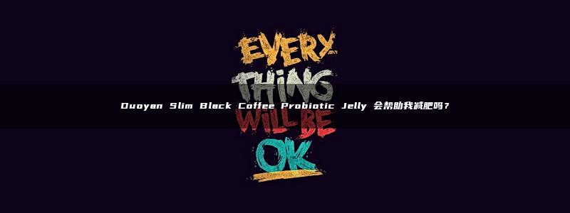 Duoyan Slim Black Coffee Probiotic Jelly 会帮助我减肥吗？