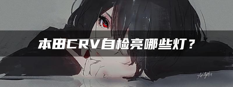 本田CRV自检亮哪些灯？