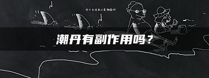 潮丹有副作用吗？