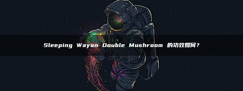 Sleeping Wayan Double Mushroom 的功效如何？