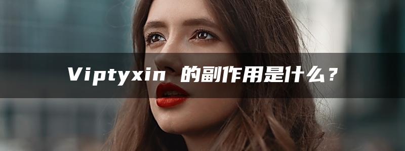 Viptyxin 的副作用是什么？