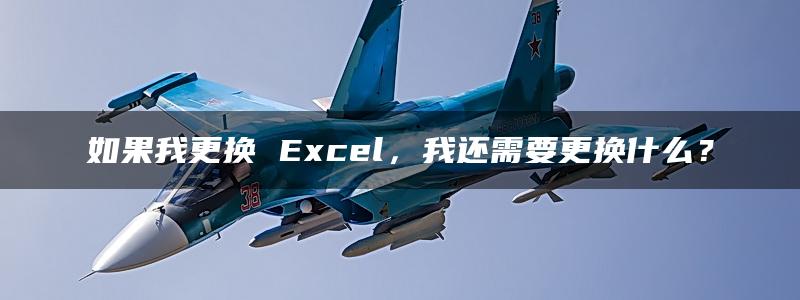 如果我更换 Excel，我还需要更换什么？