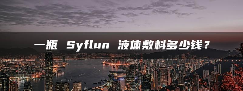 一瓶 Syflun 液体敷料多少钱？