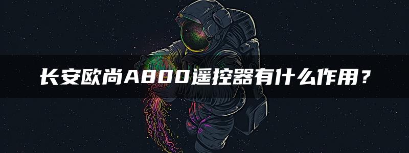 长安欧尚A800遥控器有什么作用？