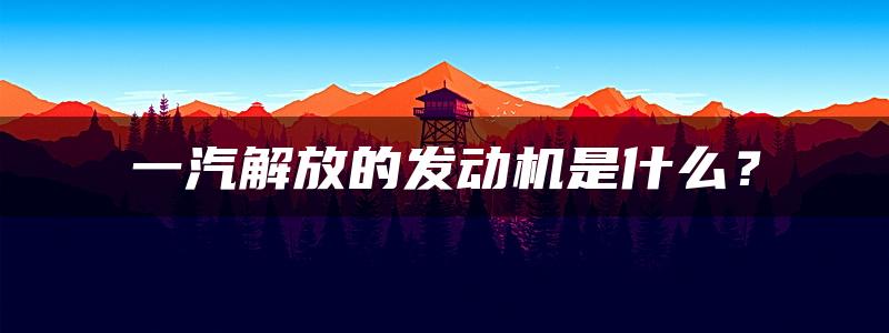 一汽解放的发动机是什么？