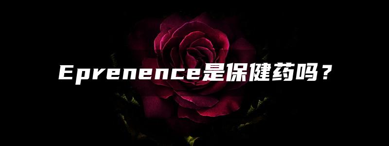 Eprenence是保健药吗？