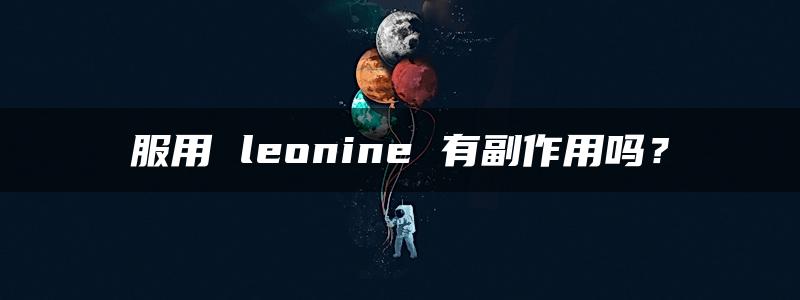 服用 leonine 有副作用吗？