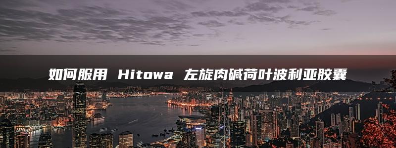 如何服用 Hitowa 左旋肉碱荷叶波利亚胶囊