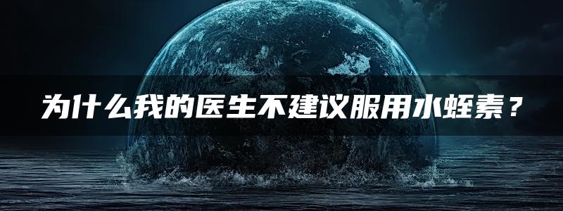 为什么我的医生不建议服用水蛭素？