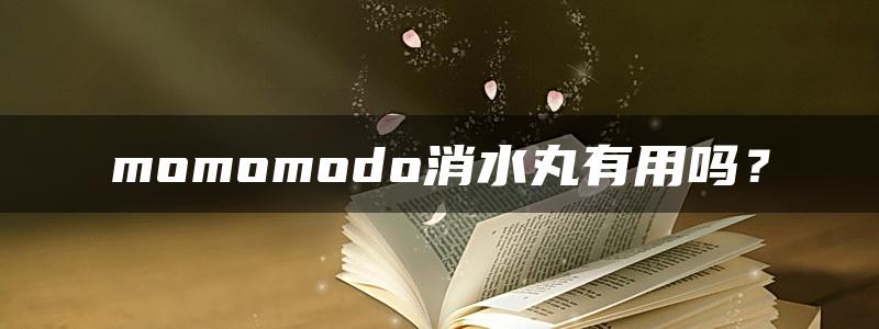 momomodo消水丸有用吗？