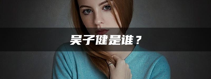 吴子健是谁？